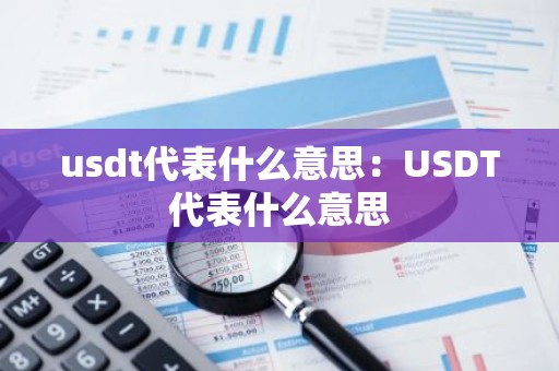 usdt代表什么意思：USDT代表什么意思