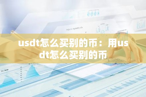 usdt怎么买别的币：用usdt怎么买别的币