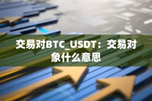 交易对BTC_USDT：交易对象什么意思