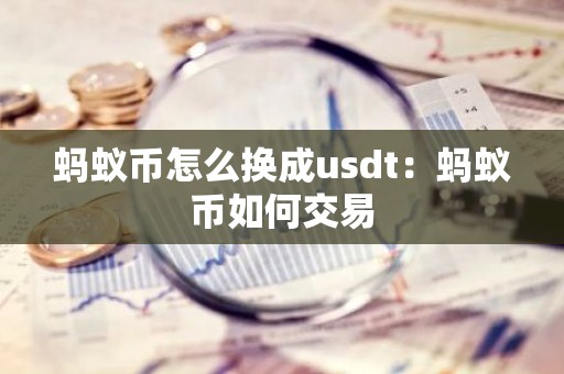 蚂蚁币怎么换成usdt：蚂蚁币如何交易