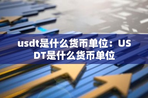 usdt是什么货币单位：USDT是什么货币单位