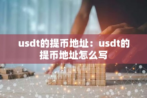 usdt的提币地址：usdt的提币地址怎么写