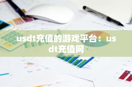 usdt充值的游戏平台：usdt充值网