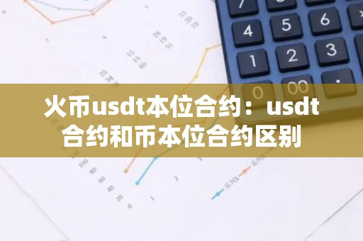 火币usdt本位合约：usdt合约和币本位合约区别