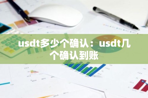 usdt多少个确认：usdt几个确认到账