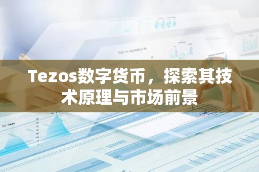 Tezos数字货币，探索其技术原理与市场前景