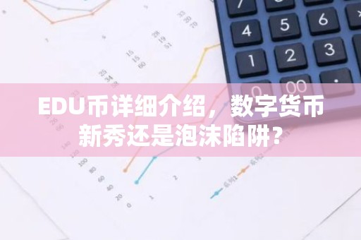 EDU币详细介绍，数字货币新秀还是泡沫陷阱？
