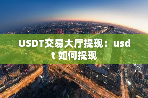 USDT交易大厅提现：usdt 如何提现