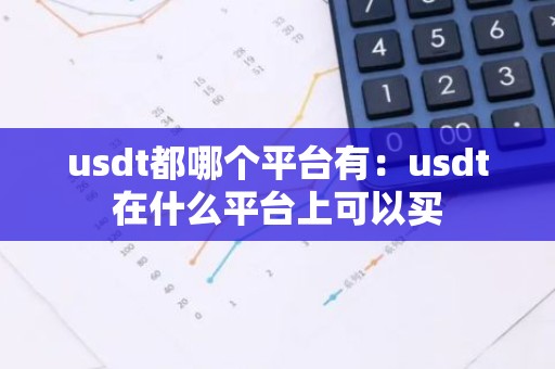 usdt都哪个平台有：usdt在什么平台上可以买