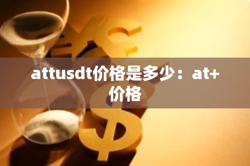 attusdt价格是多少：at+价格