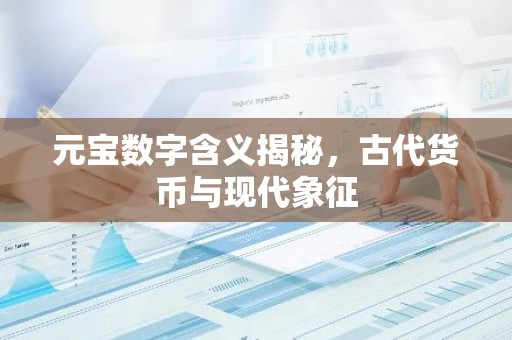 元宝数字含义揭秘，古代货币与现代象征