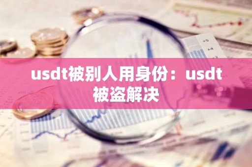 usdt被别人用身份：usdt被盗解决