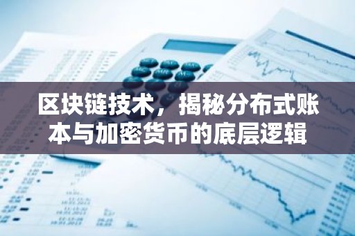 区块链技术，揭秘分布式账本与加密货币的底层逻辑