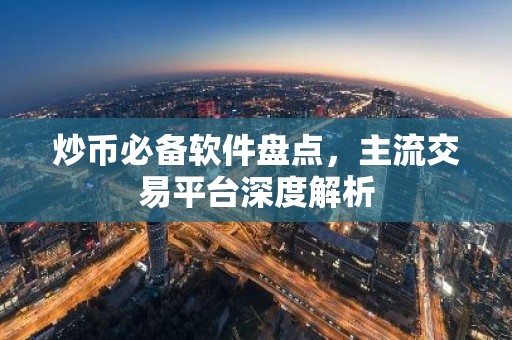 炒币必备软件盘点，主流交易平台深度解析