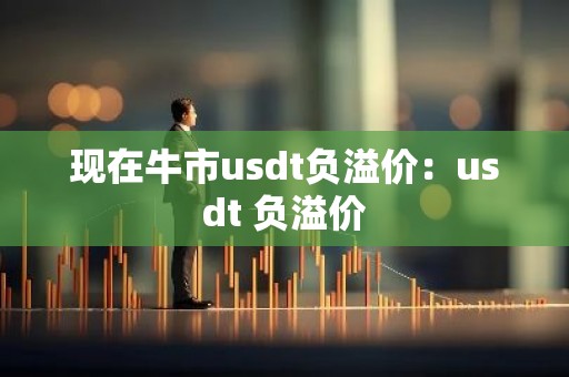 现在牛市usdt负溢价：usdt 负溢价