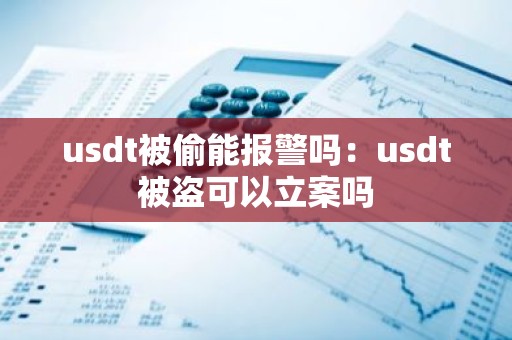 usdt被偷能报警吗：usdt被盗可以立案吗