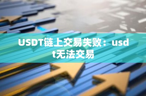 USDT链上交易失败：usdt无法交易