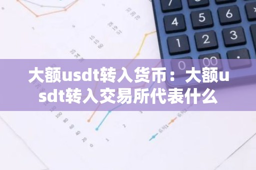 大额usdt转入货币：大额usdt转入交易所代表什么