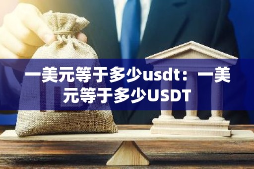 一美元等于多少usdt：一美元等于多少USDT