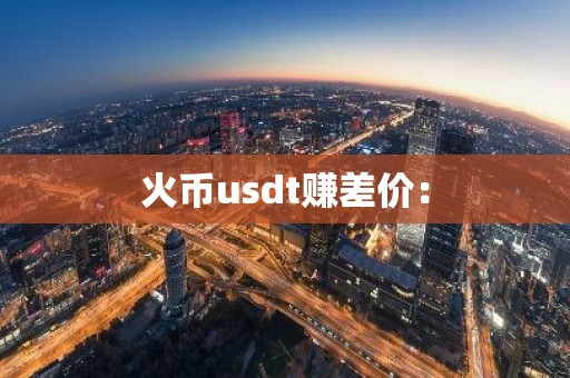 火币usdt赚差价：