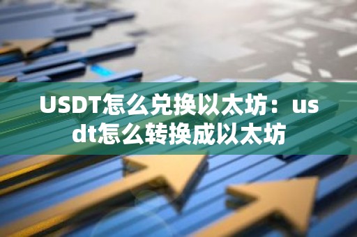 USDT怎么兑换以太坊：usdt怎么转换成以太坊