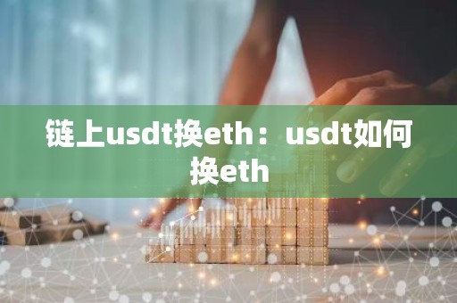 链上usdt换eth：usdt如何换eth