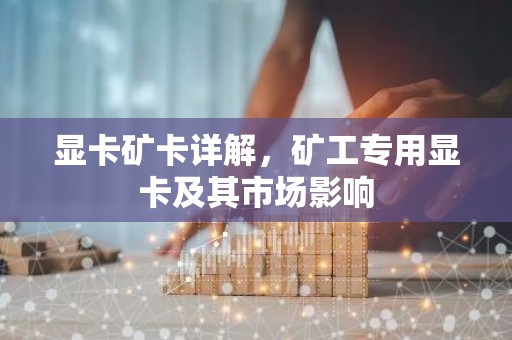 显卡矿卡详解，矿工专用显卡及其市场影响