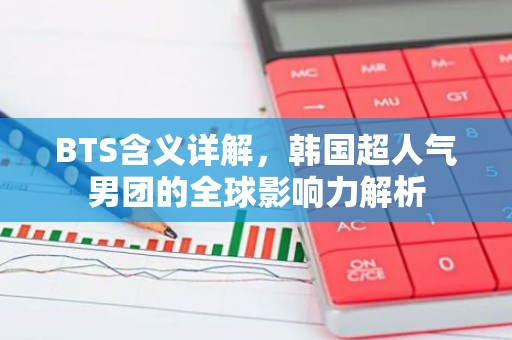 BTS含义详解，韩国超人气男团的全球影响力解析