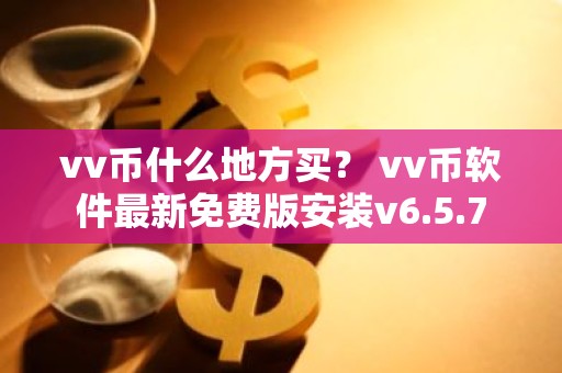 vv币什么地方买？ vv币软件最新免费版安装v6.5.7