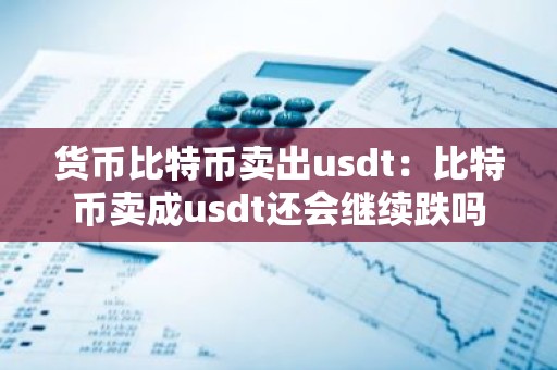 货币比特币卖出usdt：比特币卖成usdt还会继续跌吗