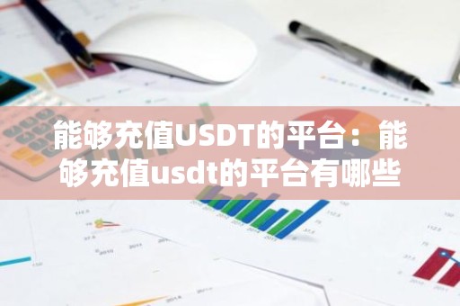 能够充值USDT的平台：能够充值usdt的平台有哪些