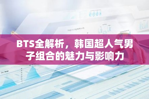 BTS全解析，韩国超人气男子组合的魅力与影响力