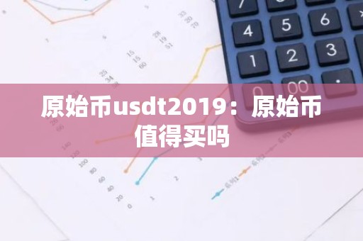 原始币usdt2019：原始币值得买吗