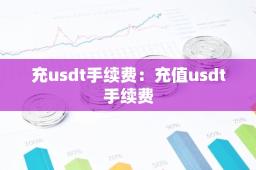充usdt手续费：充值usdt手续费