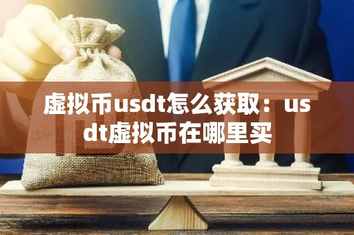 虚拟币usdt怎么获取：usdt虚拟币在哪里买