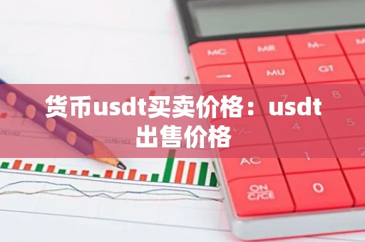 货币usdt买卖价格：usdt出售价格