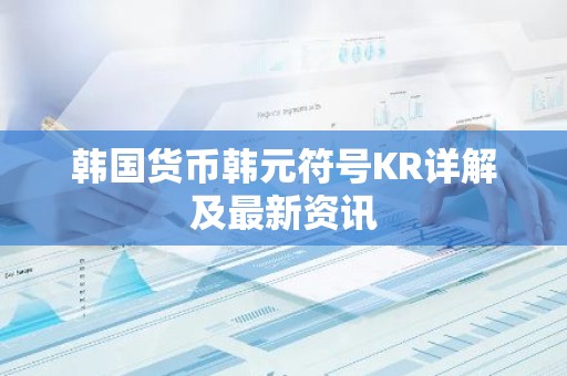 韩国货币韩元符号KR详解及最新资讯