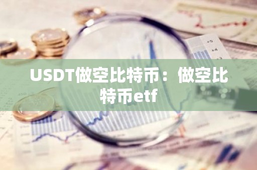 USDT做空比特币：做空比特币etf