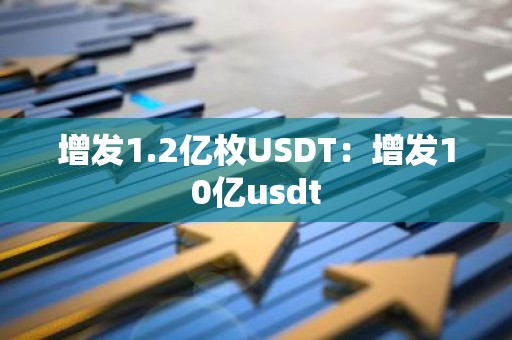 增发1.2亿枚USDT：增发10亿usdt