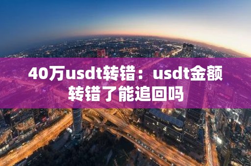 40万usdt转错：usdt金额转错了能追回吗