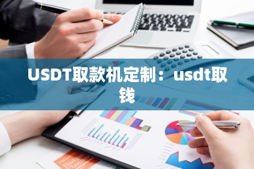 USDT取款机定制：usdt取钱