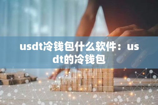 usdt冷钱包什么软件：usdt的冷钱包