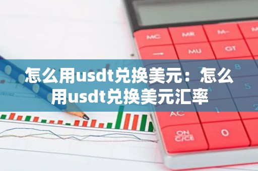 怎么用usdt兑换美元：怎么用usdt兑换美元汇率