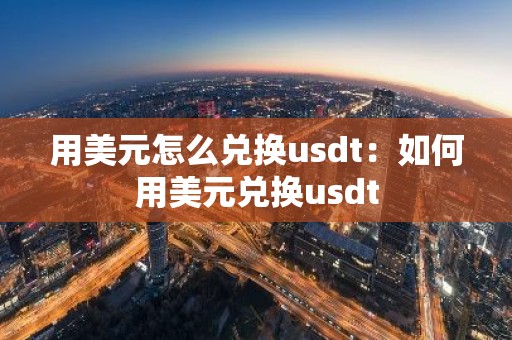用美元怎么兑换usdt：如何用美元兑换usdt
