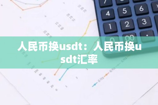 人民币换usdt：人民币换usdt汇率
