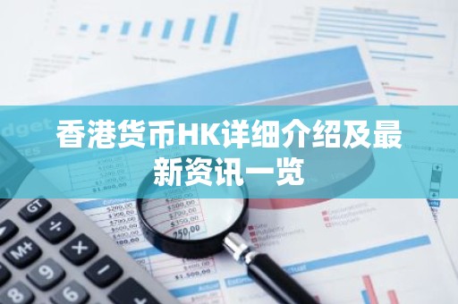 香港货币HK详细介绍及最新资讯一览