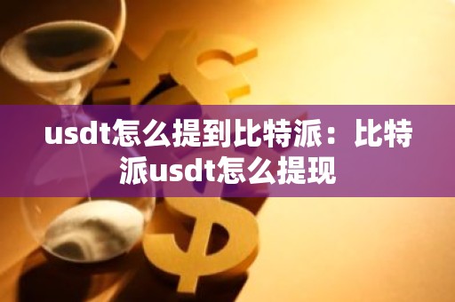 usdt怎么提到比特派：比特派usdt怎么提现