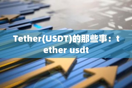 Tether(USDT)的那些事：tether usdt