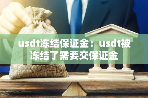 usdt冻结保证金：usdt被冻结了需要交保证金