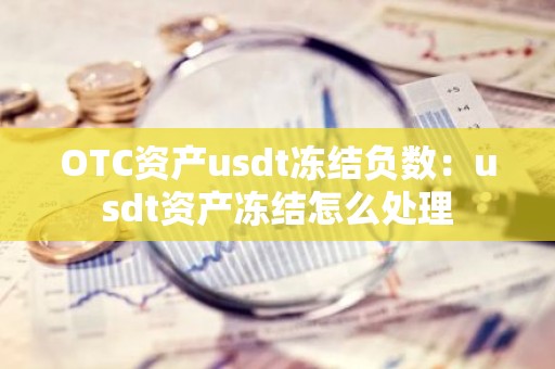 OTC资产usdt冻结负数：usdt资产冻结怎么处理